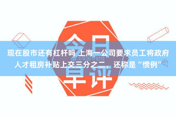 现在股市还有杠杆吗 上海一公司要求员工将政府人才租房补贴上交三分之二，还称是“惯例”