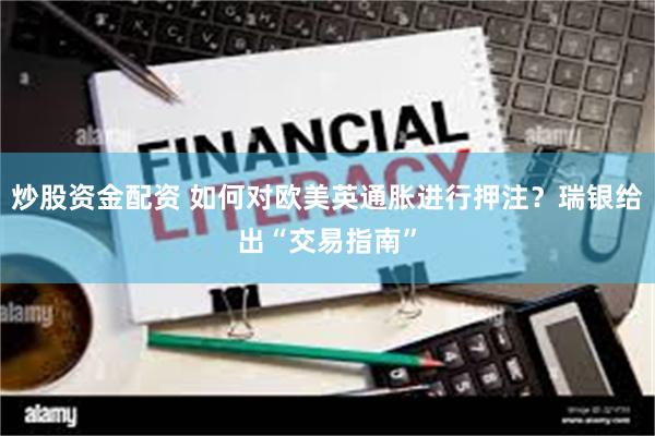 炒股资金配资 如何对欧美英通胀进行押注？瑞银给出“交易指南”