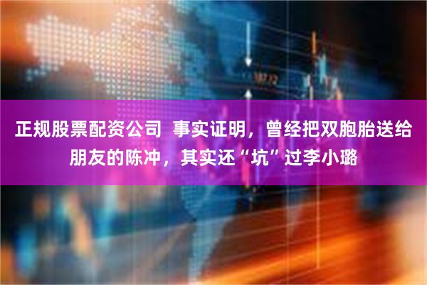 正规股票配资公司  事实证明，曾经把双胞胎送给朋友的陈冲，其实还“坑”过李小璐