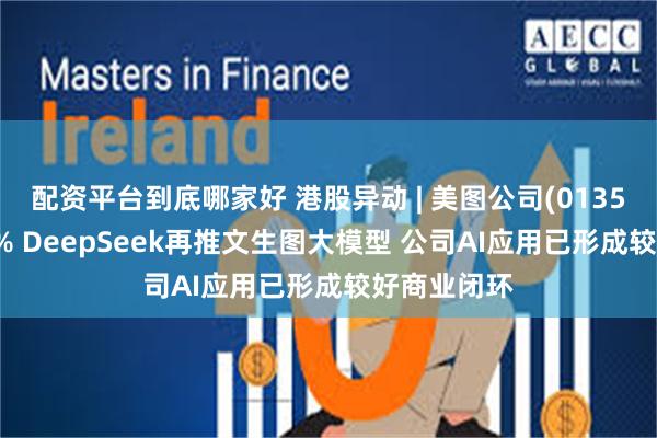 配资平台到底哪家好 港股异动 | 美图公司(01357)再涨超6% DeepSeek再推文生图大模型 公司AI应用已形成较好商业闭环