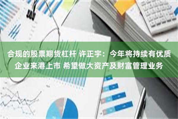 合规的股票期货杠杆 许正宇：今年将持续有优质企业来港上市 希望做大资产及财富管理业务