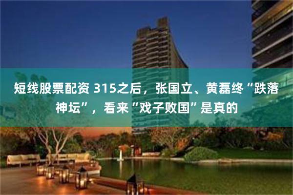 短线股票配资 315之后，张国立、黄磊终“跌落神坛”，看来“戏子败国”是真的