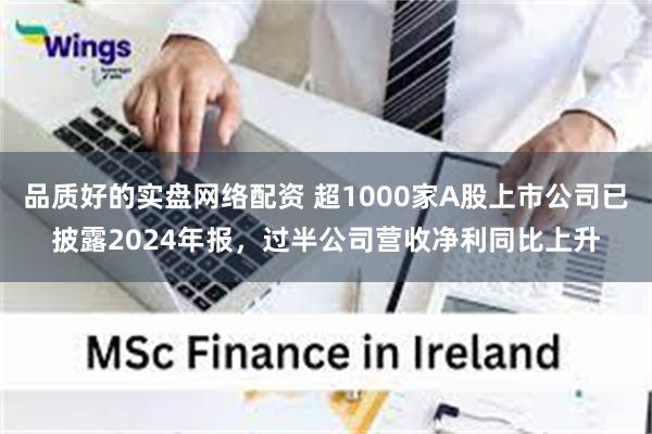品质好的实盘网络配资 超1000家A股上市公司已披露2024年报，过半公司营收净利同比上升