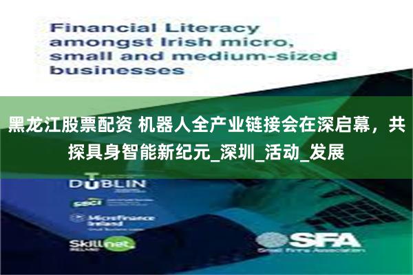 黑龙江股票配资 机器人全产业链接会在深启幕，共探具身智能新纪元_深圳_活动_发展