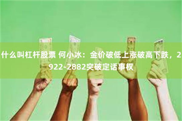 什么叫杠杆股票 何小冰：金价破低上涨破高下跌，2922-2882突破定话事权