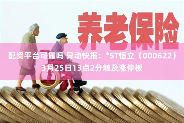 配资平台可靠吗 异动快报：*ST恒立（000622）3月25日13点2分触及涨停板