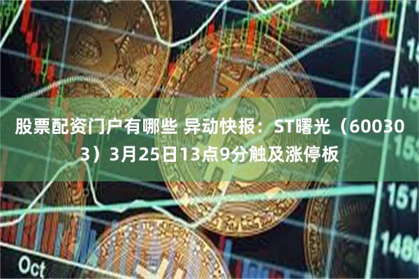 股票配资门户有哪些 异动快报：ST曙光（600303）3月25日13点9分触及涨停板