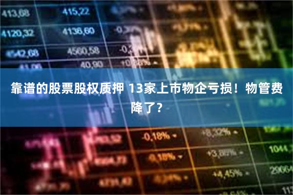 靠谱的股票股权质押 13家上市物企亏损！物管费降了？
