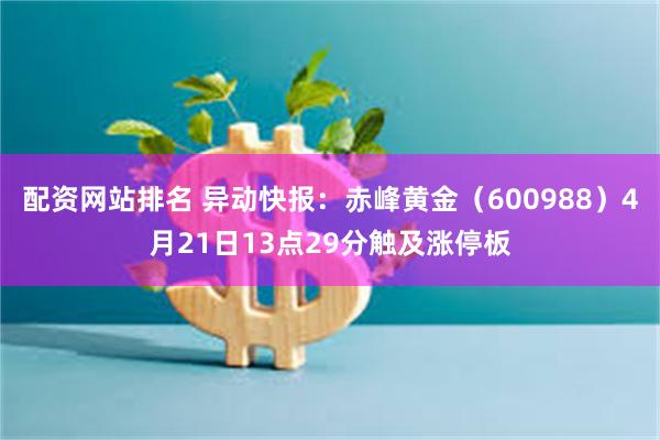 配资网站排名 异动快报：赤峰黄金（600988）4月21日13点29分触及涨停板