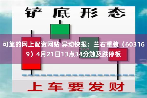 可靠的网上配资网站 异动快报：兰石重装（603169）4月21日13点34分触及跌停板