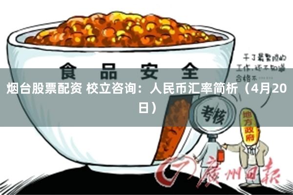烟台股票配资 校立咨询：人民币汇率简析（4月20日）