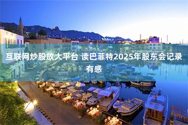 互联网炒股放大平台 读巴菲特2025年股东会记录有感