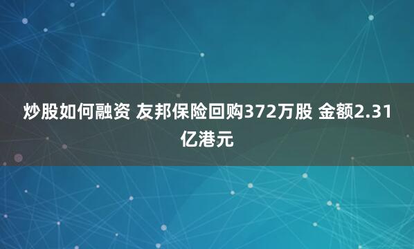 炒股如何融资 友邦保险回购372万股 金额2.31亿港元