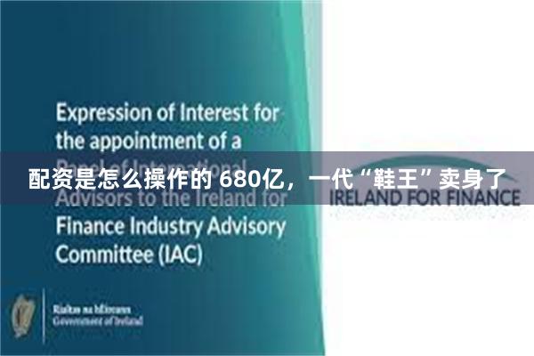 配资是怎么操作的 680亿，一代“鞋王”卖身了