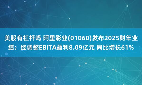 美股有杠杆吗 阿里影业(01060)发布2025财年业绩：经调整EBITA盈利8.09亿元 同比增长61%