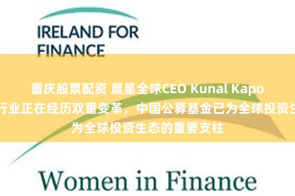 重庆股票配资 晨星全球CEO Kunal Kapoor：全球资管行业正在经历双重变革，中国公募基金已为全球投资生态的重要支柱