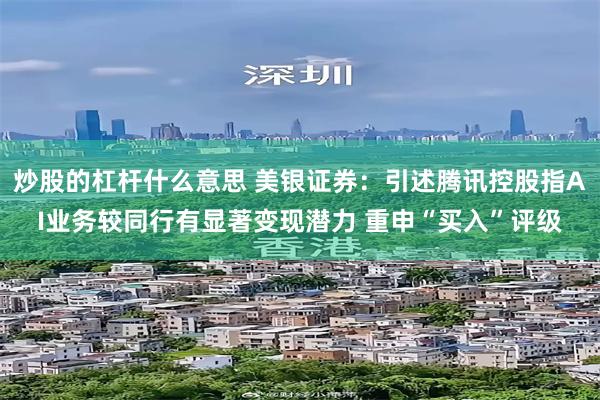 炒股的杠杆什么意思 美银证券：引述腾讯控股指AI业务较同行有显著变现潜力 重申“买入”评级