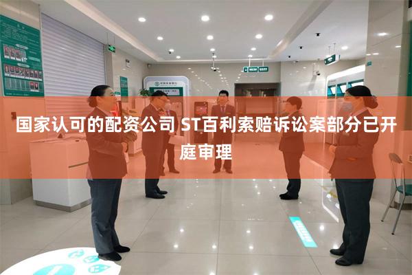 国家认可的配资公司 ST百利索赔诉讼案部分已开庭审理