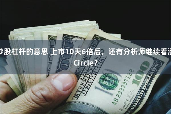 炒股杠杆的意思 上市10天6倍后，还有分析师继续看涨Circle？