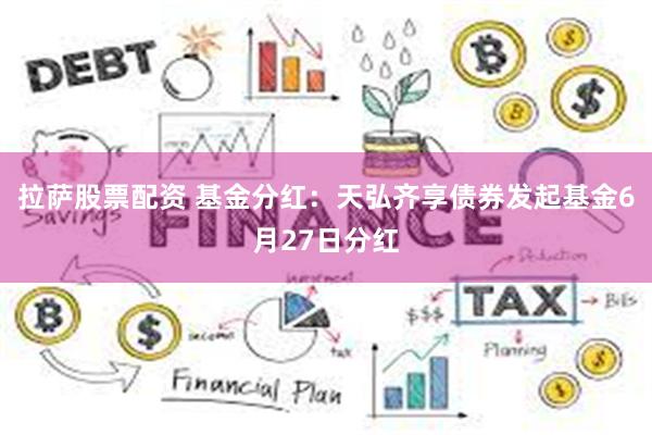 拉萨股票配资 基金分红：天弘齐享债券发起基金6月27日分红