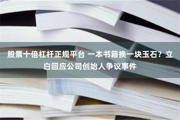 股票十倍杠杆正规平台 一本书籍换一块玉石？立白回应公司创始人争议事件