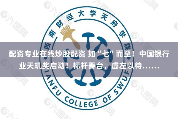 配资专业在线炒股配资 如“七”而至！中国银行业天玑奖启动！标杆舞台，虚左以待……