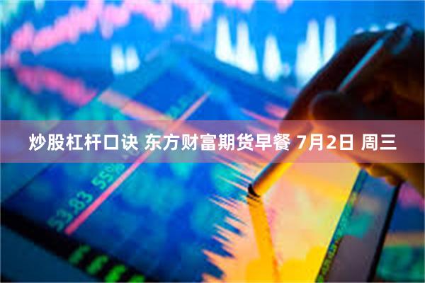 炒股杠杆口诀 东方财富期货早餐 7月2日 周三