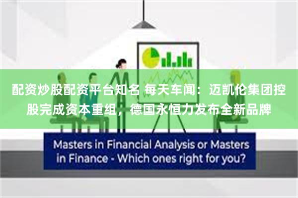 配资炒股配资平台知名 每天车闻：迈凯伦集团控股完成资本重组，德国永恒力发布全新品牌