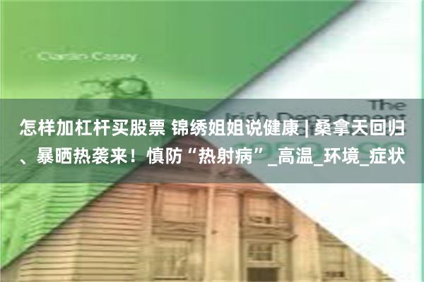 怎样加杠杆买股票 锦绣姐姐说健康 | 桑拿天回归、暴晒热袭来！慎防“热射病”_高温_环境_症状