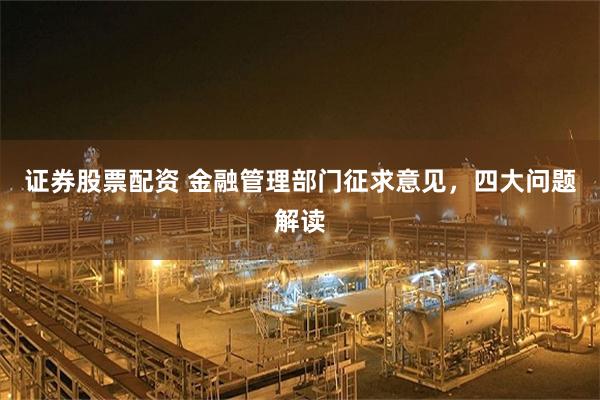 证券股票配资 金融管理部门征求意见，四大问题解读