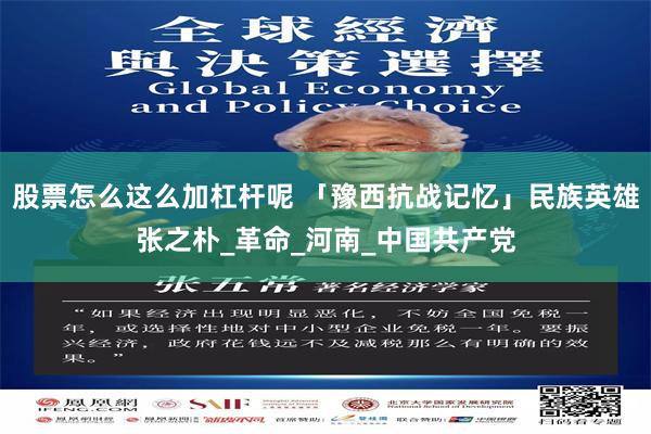 股票怎么这么加杠杆呢 「豫西抗战记忆」民族英雄张之朴_革命_河南_中国共产党