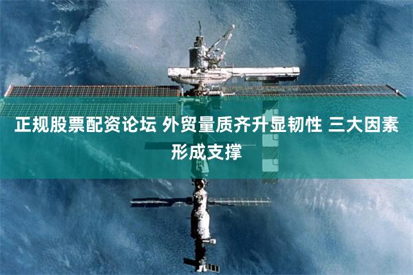 正规股票配资论坛 外贸量质齐升显韧性 三大因素形成支撑