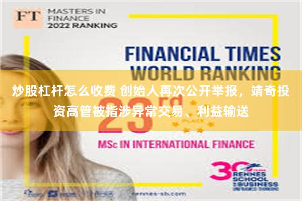 炒股杠杆怎么收费 创始人再次公开举报，靖奇投资高管被指涉异常交易、利益输送