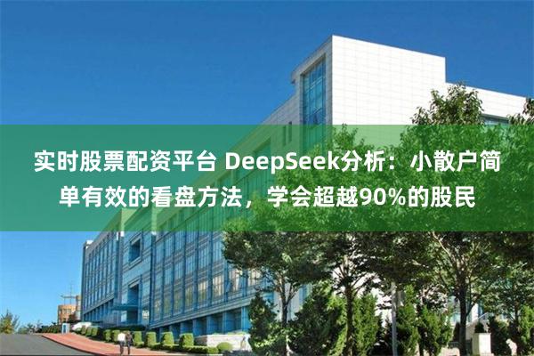 实时股票配资平台 DeepSeek分析：小散户简单有效的看盘方法，学会超越90%的股民