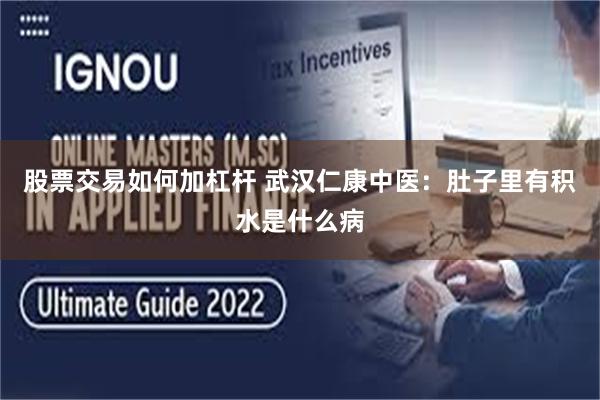 股票交易如何加杠杆 武汉仁康中医:肚子里有积水是什么病