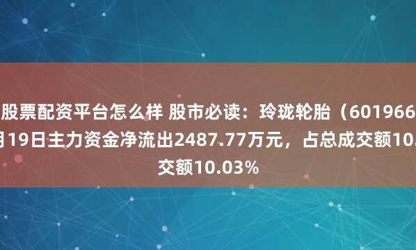 股票配资平台怎么样 股市必读：玲珑轮胎（601966）9月19日主力资金净流出2487.77万元，占总成交额10.03%
