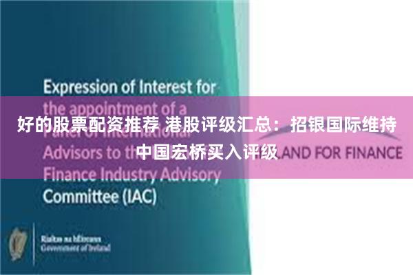 好的股票配资推荐 港股评级汇总：招银国际维持中国宏桥买入评级