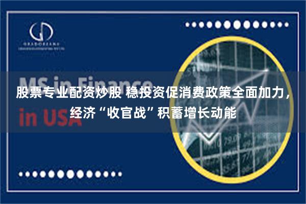 股票专业配资炒股 稳投资促消费政策全面加力，经济“收官战”积蓄增长动能