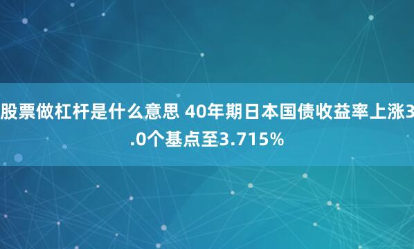 股票做杠杆是什么意思 40年期日本国债收益率上涨3.0个基点至3.715%
