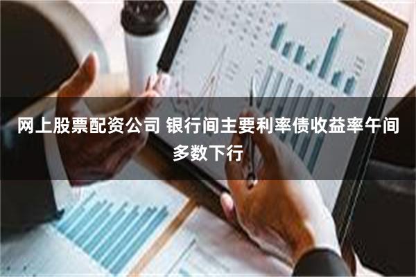 网上股票配资公司 银行间主要利率债收益率午间多数下行