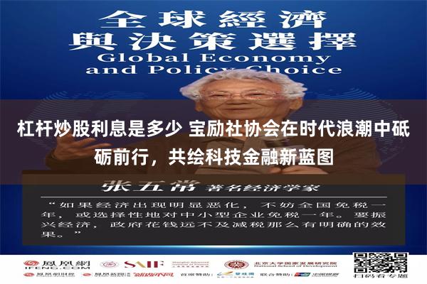 杠杆炒股利息是多少 宝励社协会在时代浪潮中砥砺前行，共绘科技金融新蓝图