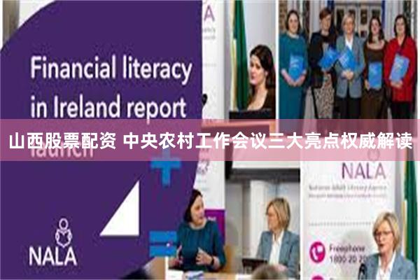 山西股票配资 中央农村工作会议三大亮点权威解读
